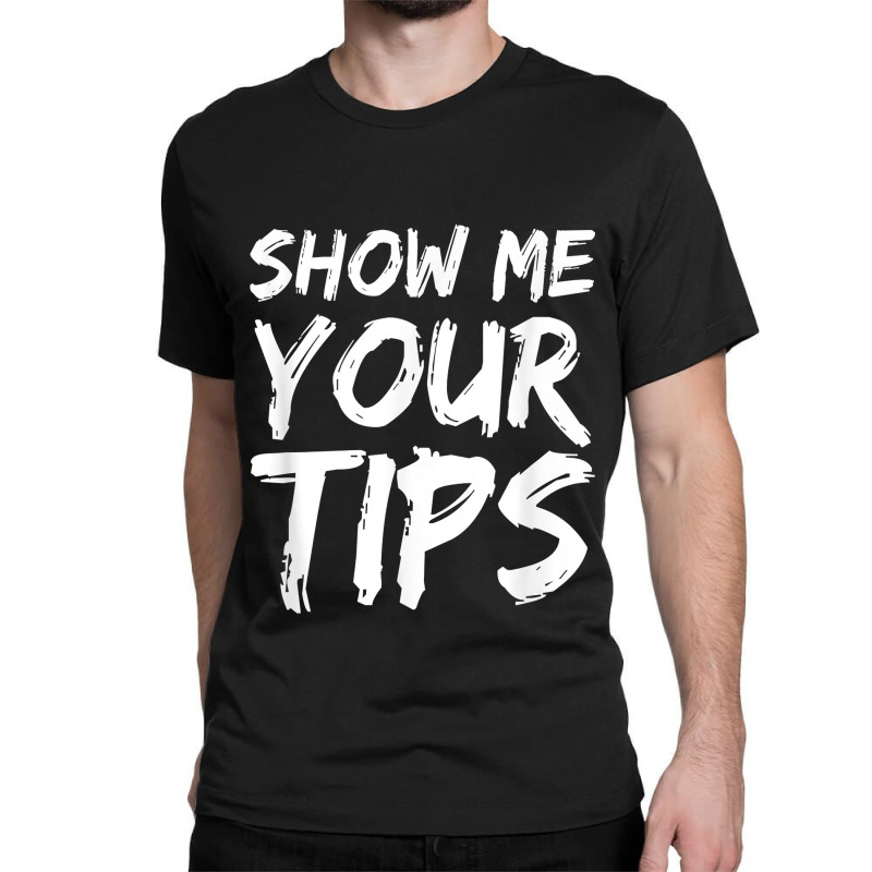 Show Me Your Tips Bartender Funny Bartending Men Women Classic T-shirt | Artistshot