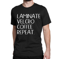 Laminate Velcro Coffee Repeat Funny Special Education Shirt Classic T-shirt | Artistshot