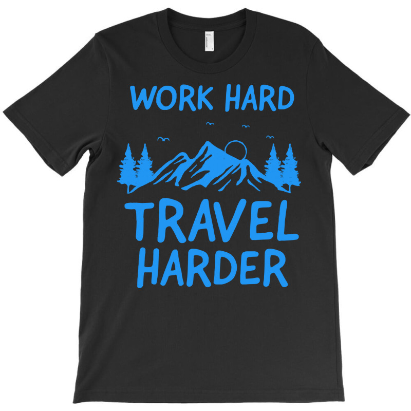 Traveling T  Shirt Work Hard Travel Harder T  Shirt (2) T-shirt | Artistshot