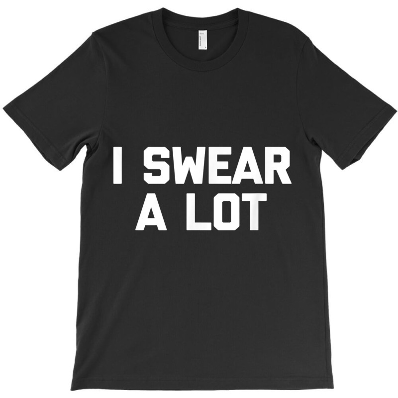 I Swear A Lot T Shirt Funny Saying Sarcastic Novelty Humor T-shirt | Artistshot