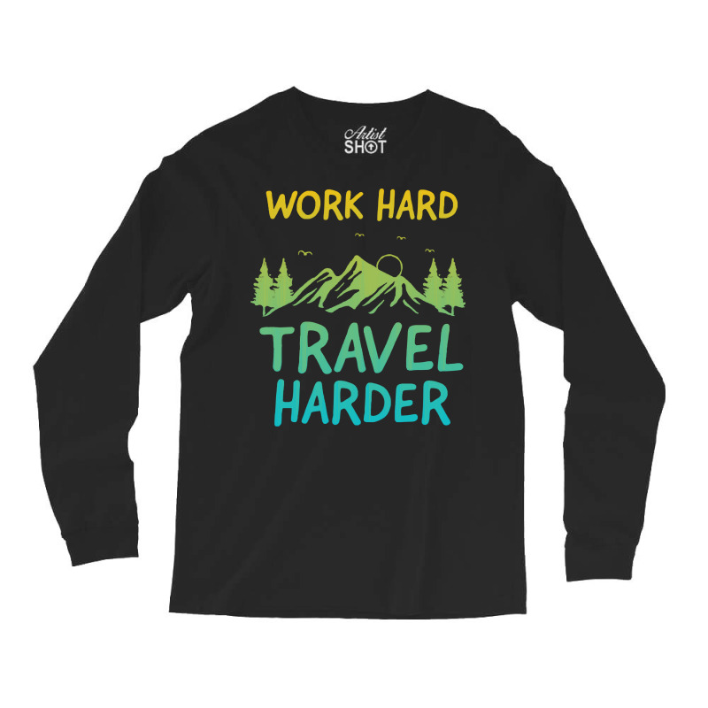 Traveling T  Shirt Work Hard Travel Harder T  Shirt (4) Long Sleeve Shirts | Artistshot