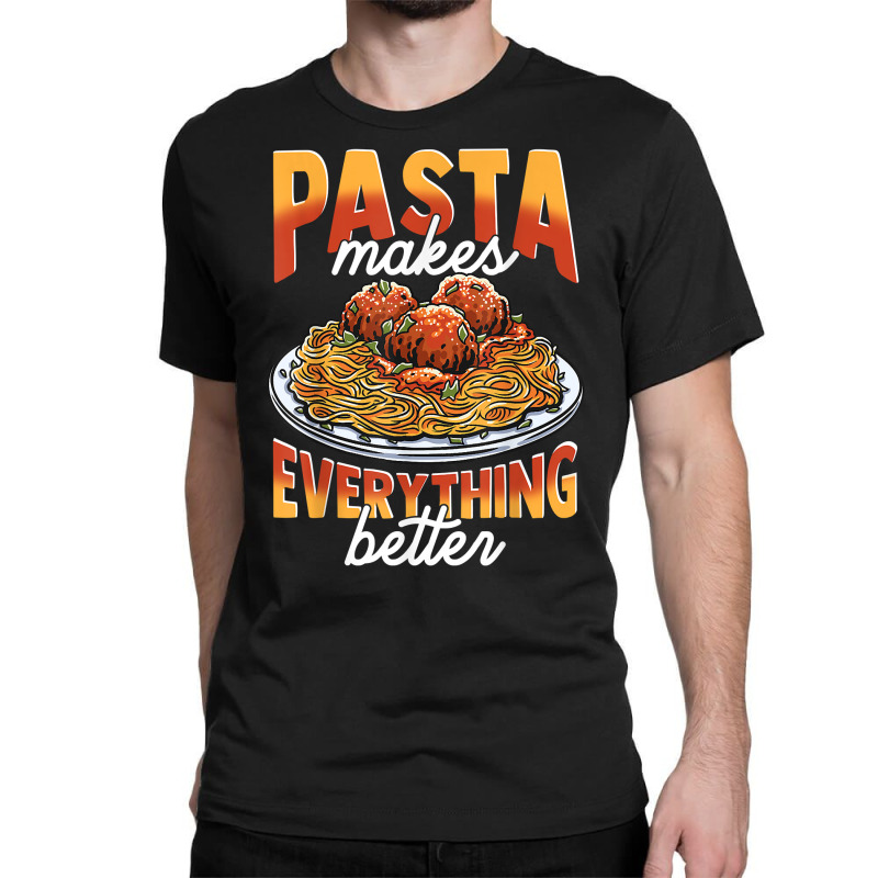 Pasta Makes Everything Better Meatballs Spaghetti Sauce Life T Shirt Classic T-shirt by cm-arts | Artistshot