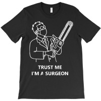 Tree Surgeon T  Shirt Trust Me I'm A Surgeon T  Shirt T-shirt | Artistshot