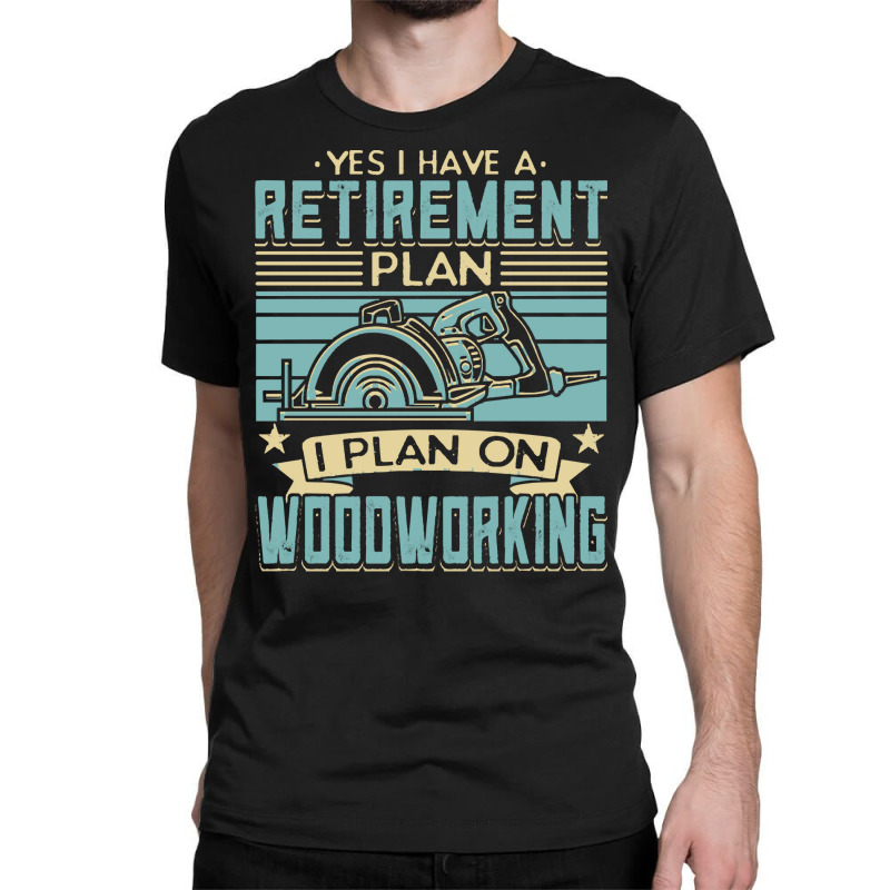 Tree Trimmer Daddy T  Shirt Yes I Have A Retirement Plan Woodworking T Classic T-shirt | Artistshot