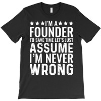 Job Title T  Shirt I' M A Founder To Save Time Let's Just Assume I' M T-shirt | Artistshot