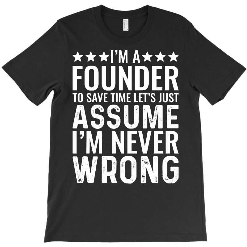 Job Title T  Shirt I' M A Founder To Save Time Let's Just Assume I' M T-shirt | Artistshot