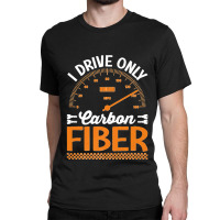 I Drive Only Carbon Fiber Racing Car Driving Driver Graphic Premium T  Classic T-shirt | Artistshot