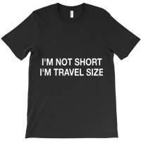 I'm Not Short I'm Travel Size Funny Short Person T Shirt T-shirt | Artistshot