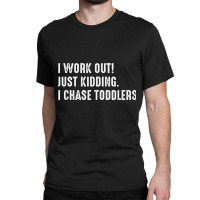 I Work Out! Just Kidding. I Chase Toddlers T Shirt Classic T-shirt | Artistshot