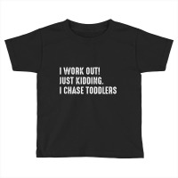 I Work Out! Just Kidding. I Chase Toddlers T Shirt Toddler T-shirt | Artistshot