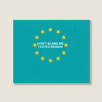 Don't Blame Me, I Voted Remain - Living Eu Flag Landscape Canvas Print | Artistshot