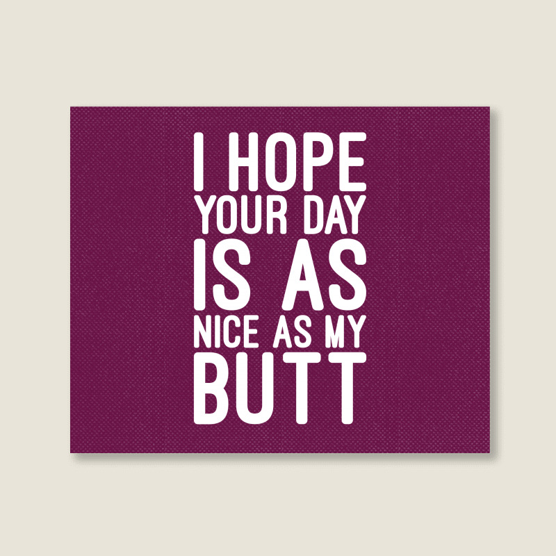 I Hope Your Day Is As Nice As My Butt Landscape Canvas Print | Artistshot