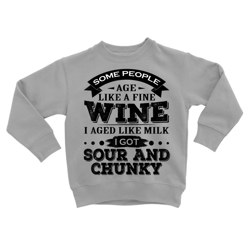 Some People Age Like A Fine Wine I Aged Like Milk I Got Sour T Shirt Toddler Sweatshirt | Artistshot