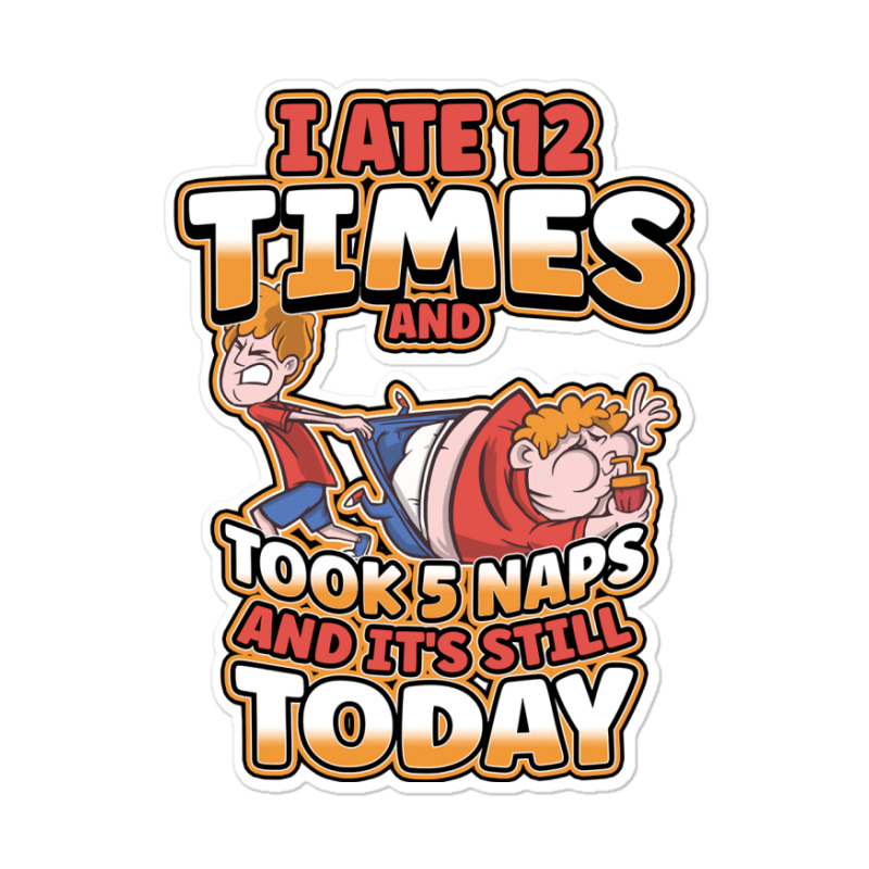 I Ate 12 Times And Took 5 Naps And Its Still Today Sarcastic Sweatshir Sticker | Artistshot