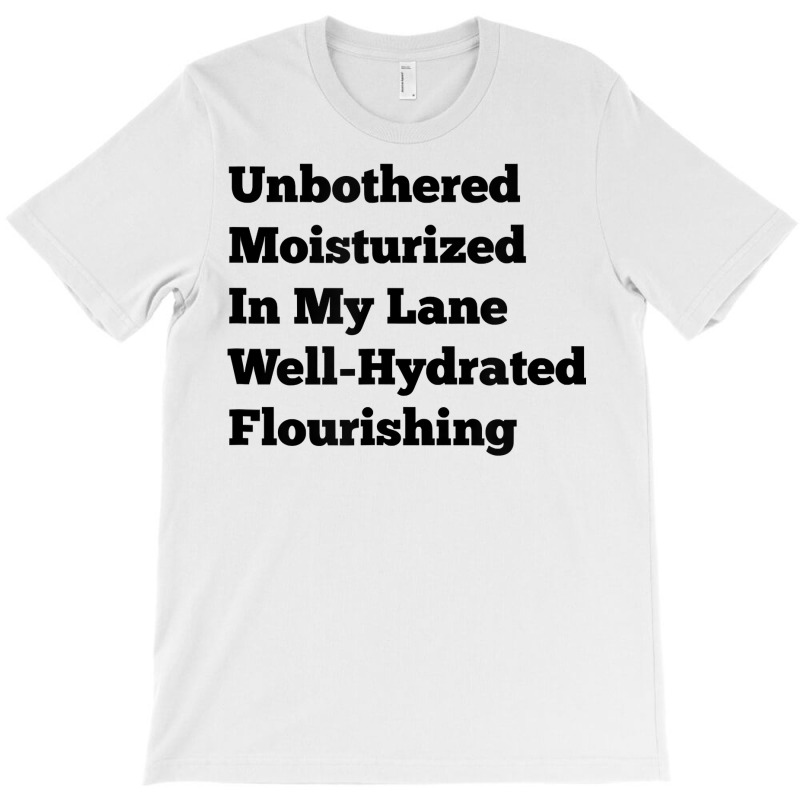 Unbothered Moisturized In My Lane Well Hydrated Flourishing T Shirt T-Shirt by cm-arts | Artistshot