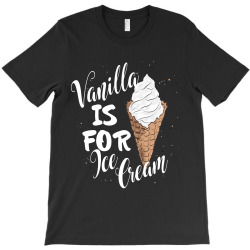 vanilla is for ice cream T-Shirt | Artistshot