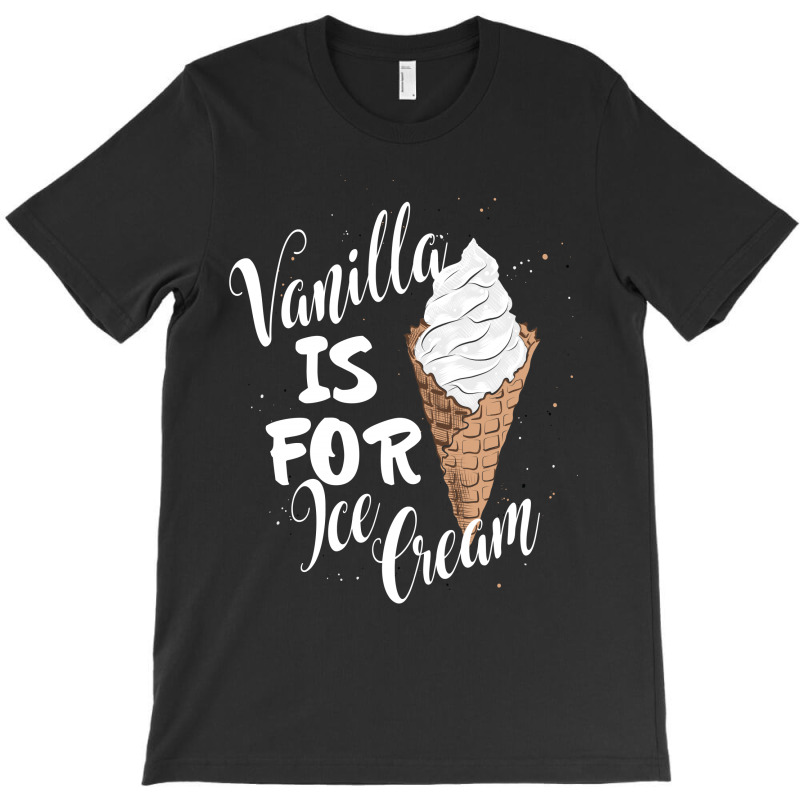 Vanilla Is For Ice Cream T-shirt | Artistshot