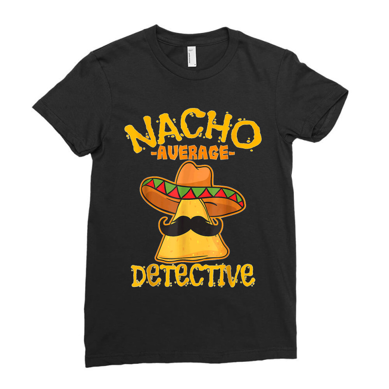 Nacho Average Detective Investigator Informer Cinco De Mayo T Shirt Ladies Fitted T-Shirt by DonnaLee | Artistshot