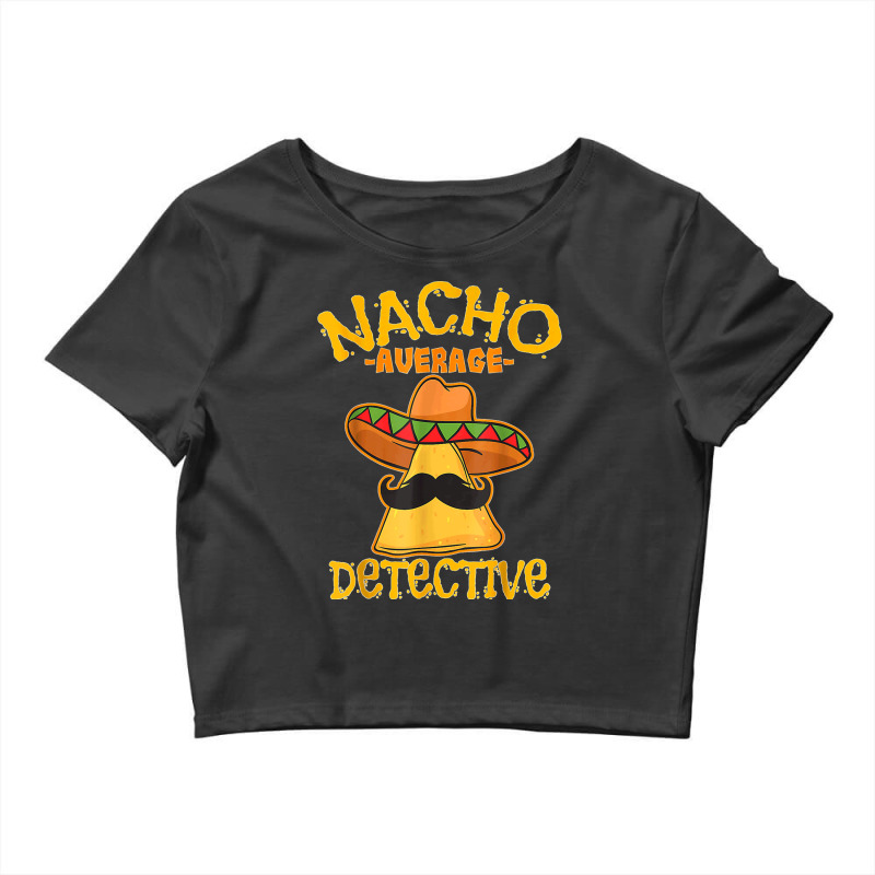 Nacho Average Detective Investigator Informer Cinco De Mayo T Shirt Crop Top by DonnaLee | Artistshot