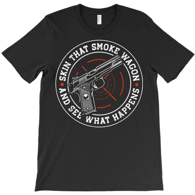 Skin That Smoke Wagon And See What Happens T-shirt | Artistshot