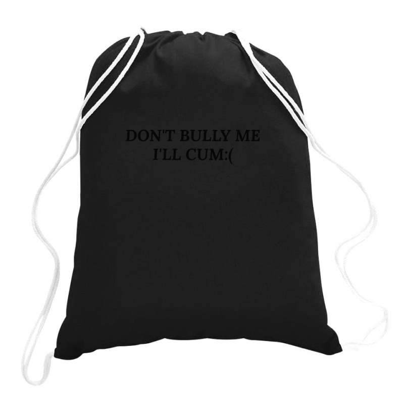 Dont Bully Me Ill Cum Drawstring Bags | Artistshot