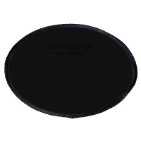 Dont Bully Me Ill Cum Oval Patch | Artistshot