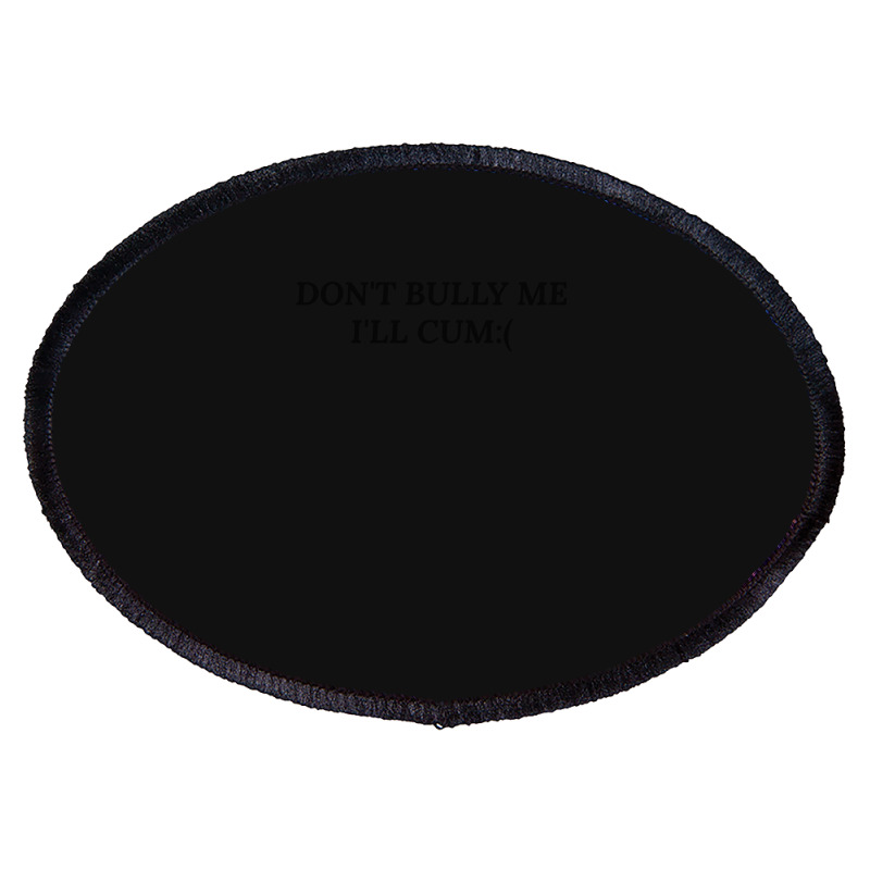 Dont Bully Me Ill Cum Oval Patch | Artistshot