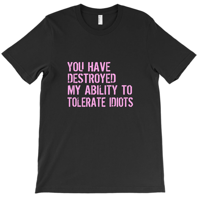 Destroyed Ability Tolerate Idiots T-shirt | Artistshot