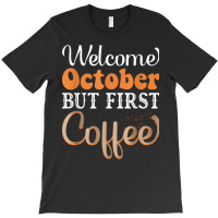 Welcome October But First Coffee Funny T-shirt | Artistshot