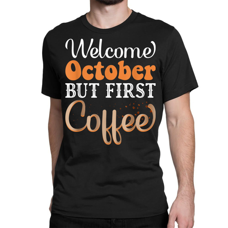 Welcome October But First Coffee Funny Classic T-shirt | Artistshot