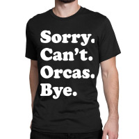 Sorry Can't Orcas Bye Classic T-shirt | Artistshot