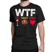 Wtf Wine Turkey Family Shirt Funny Thanksgiving Day Classic T-shirt | Artistshot