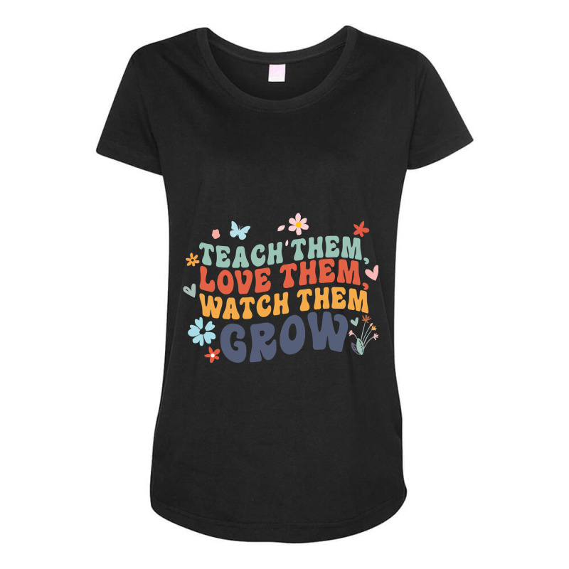 Teacher Appreciation Teach Them, Love Them, Watch Them Grow Maternity Scoop Neck T-shirt by cm-arts | Artistshot