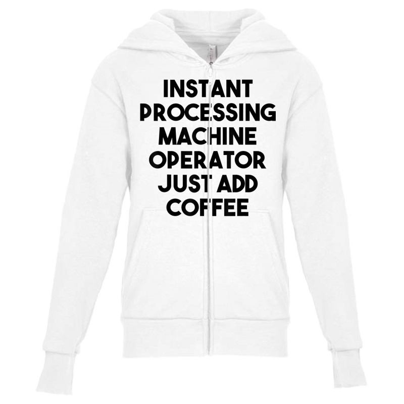 Instant Processing Machine Operator Just Add Coffee T Shirt Youth Zipper Hoodie by vacheu | Artistshot