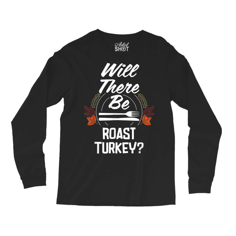 Will There Be Roast Turkey Funny Thanksgiving Humor Long Sleeve Shirts | Artistshot