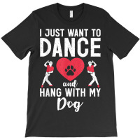 I Just Want To Dance And Hang With My Dog Lover Dancer T-shirt | Artistshot