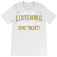 I Wasn't Listening I Was Thinking About Home Theater T Shirt T-shirt | Artistshot