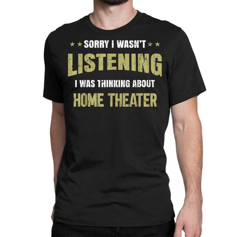 I Wasn't Listening I Was Thinking About Home Theater T Shirt Classic T-shirt | Artistshot