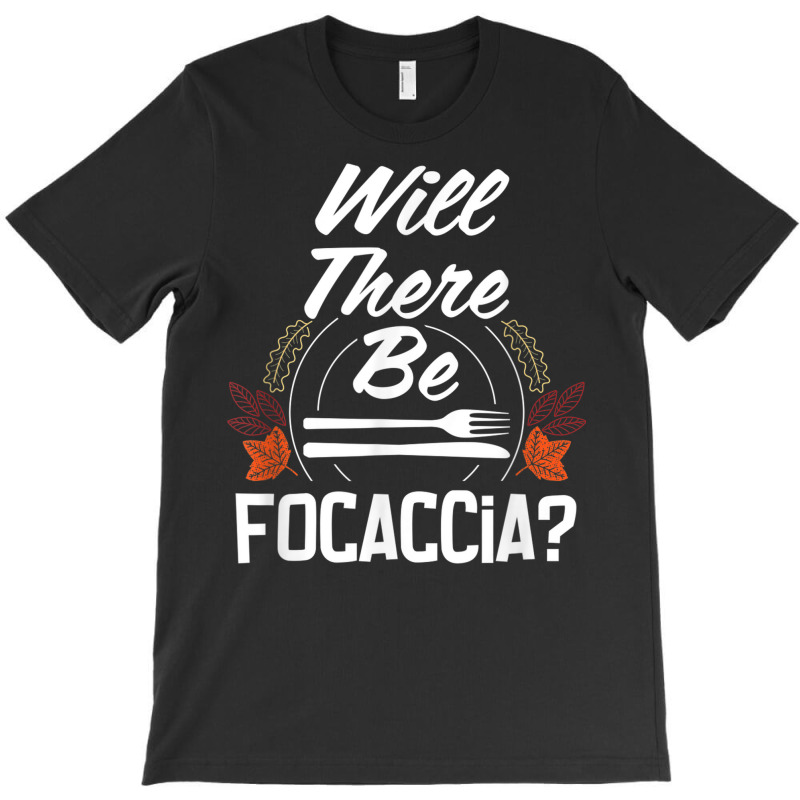 Will There Be Focaccia Funny Thanksgiving Humor Turkey Day T-shirt | Artistshot