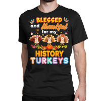 Blessed And Thankful For My History Turkeys Thanksgiving Classic T-shirt | Artistshot