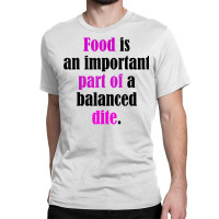 Food Is An Important Part Of A Balanced Dite. T Shirt Classic T-shirt | Artistshot