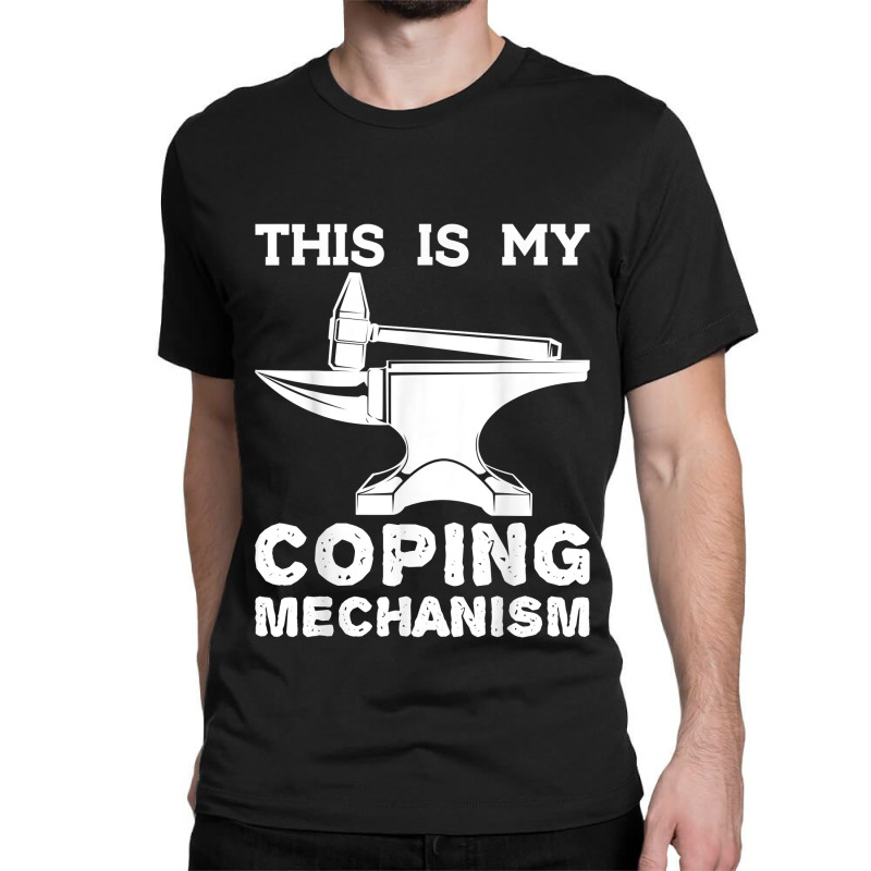 This Is My Coping Mechanism Funny Blacksmithing Knife Maker Classic T-shirt | Artistshot