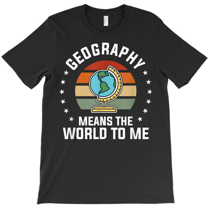 Geography Means The World To Me Geographer World Map T-shirt | Artistshot