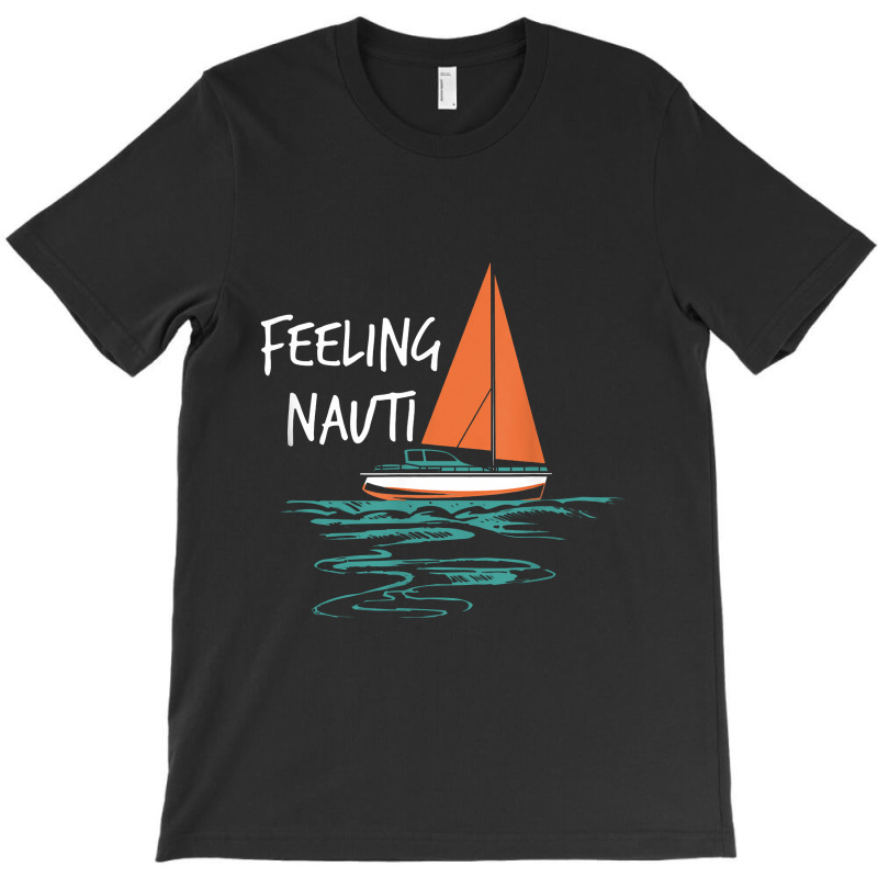 Sailing Sail Boating Sailboat Sailor Feeling Nauti T-shirt | Artistshot