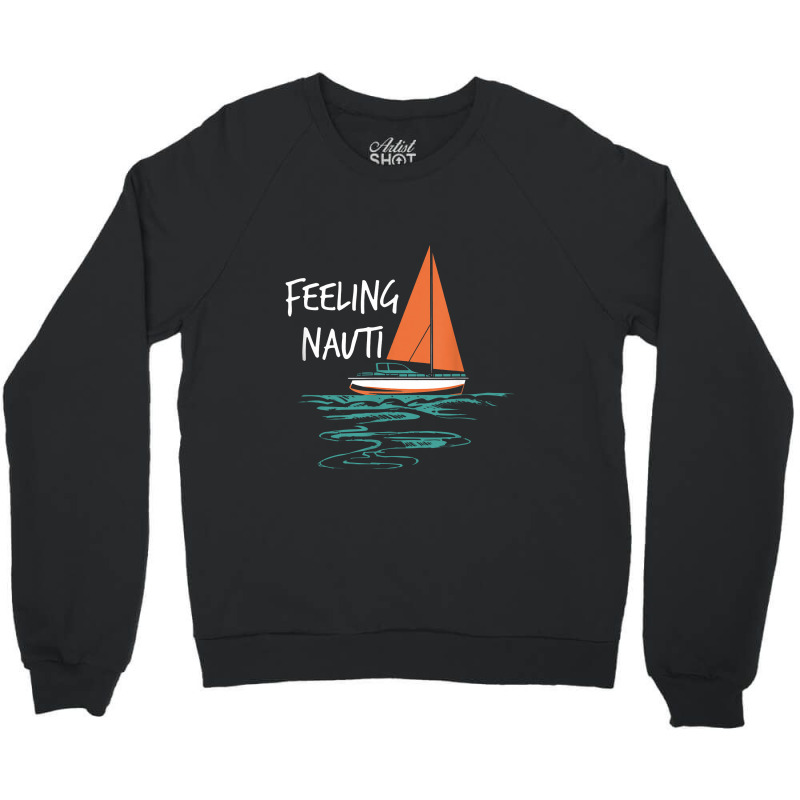 Sailing Sail Boating Sailboat Sailor Feeling Nauti Crewneck Sweatshirt | Artistshot