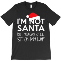 I'm Not Santa But You Can Still Sit On My Lap Funny T Shirt T-shirt | Artistshot