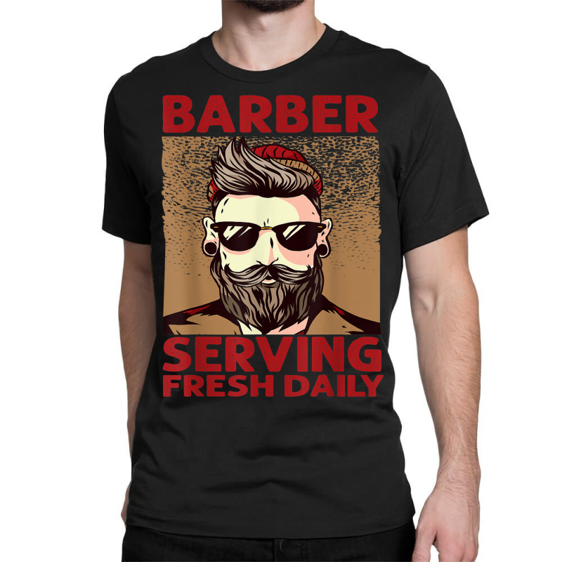 Barber Serving Fresh Daily   Haircut   Funny   Beards Classic T-shirt | Artistshot