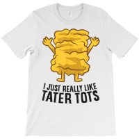 I Just Really Like Tater Tots Love Tater Tots T Shirt T-shirt | Artistshot