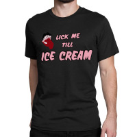 Lick Me Till Ice Cream Classic T-shirt | Artistshot