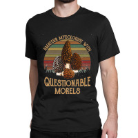 Amateur Mycologist With Questionable Morels Classic Classic T-shirt | Artistshot